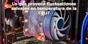 Lo que provoca fluctuaciones salvajes en temperatura de la CPU?
